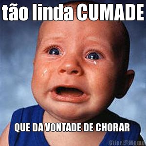 t�o linda CUMADE QUE DA VONTADE DE CHORAR 