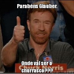Parab�ns Glauber. Onde vai ser o
churrasco???