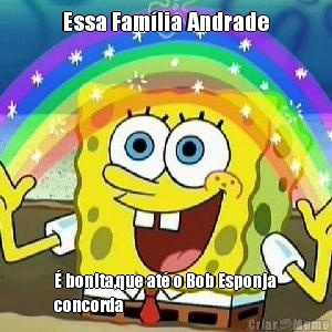 Essa Fam�lia Andrade � bonita,que at� o Bob Esponja
concorda