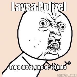 Laysa Polizel Eu ja disse que vc � linda 