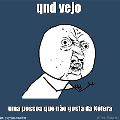 qnd vejo  uma pessoa que n�o gosta da K�fera