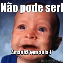 N�o pode ser! Amanh� tem aula:(