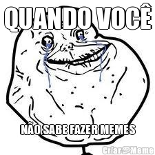 QUANDO VOC� N�O SABE FAZER MEMES