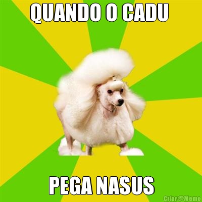 QUANDO O CADU  PEGA NASUS
