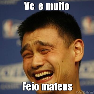 Vc  e muito Feio mateus
