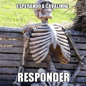 ESPERANDO A CAVALINHA  RESPONDER
