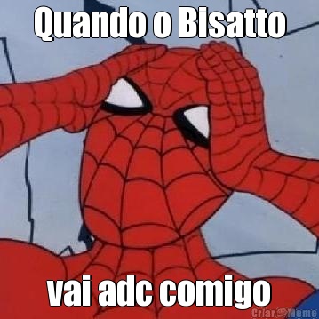 Quando o Bisatto vai adc comigo