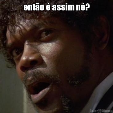 ent�o � assim n�? 
