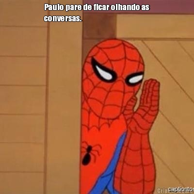Paulo pare de ficar olhando as
conversas. 