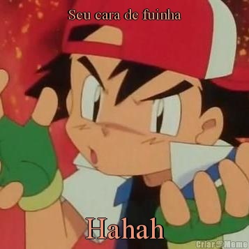 Seu cara de fuinha Hahah