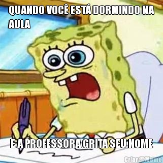 QUANDO VOC� EST� DORMINDO NA
AULA  E A PROFESSORA GRITA SEU NOME