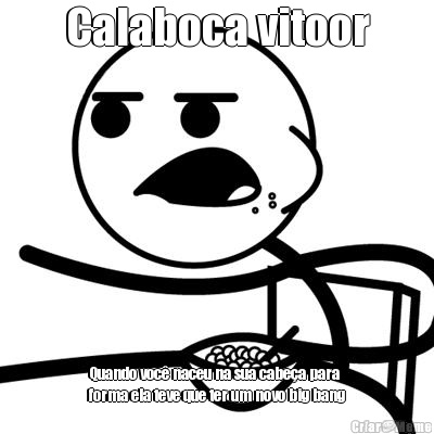 Calaboca vitoor Quando voc� naceu na sua cabe�a para
forma ela teve que ter um novo big bang