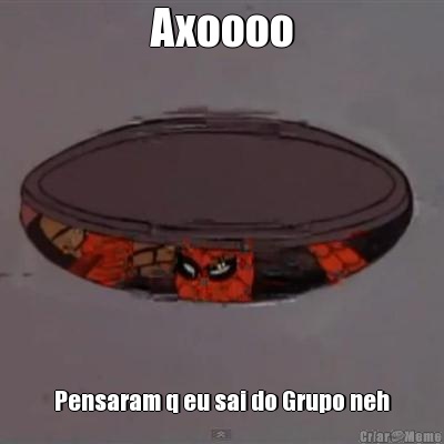 Axoooo Pensaram q eu sai do Grupo neh