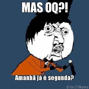 MAS OQ?! Amanh� j� � segunda?