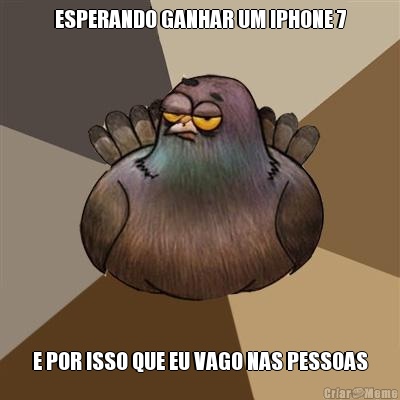 ESPERANDO GANHAR UM IPHONE 7 E POR ISSO QUE EU VAGO NAS PESSOAS