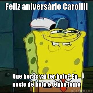 Feliz anivers�rio Carol!!! Que horas vai ter bolo? Eu
gosto de bolo e tenho fome