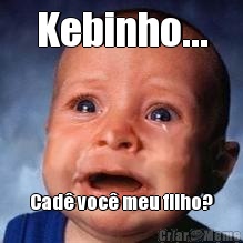 Kebinho... Cad� voc� meu filho?