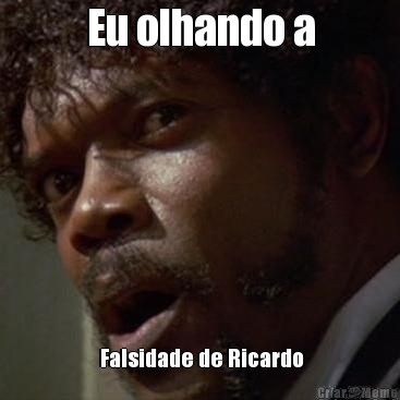 Eu olhando a  Falsidade de Ricardo