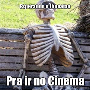 Esperando o Jhonatan Pra ir no Cinema