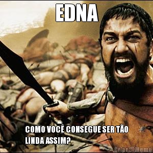 EDNA COMO VOC� CONSEGUE SER T�O
LINDA ASSIM?