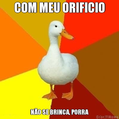 COM MEU ORIFICIO N�O SE BRINCA, PORRA