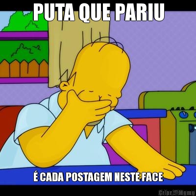 PUTA QUE PARIU � CADA POSTAGEM NESTE FACE