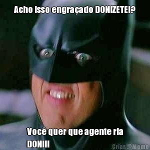 Acho isso engra�ado DONIZETE!? Voc� quer que agente ria
DONI!!