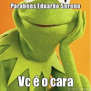 Parab�ns Eduardo Sereno Vc � o cara
