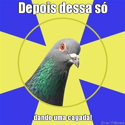 Depois dessa s� dando uma cagada!