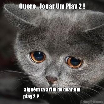 Quero   Jogar Um Play 2 !  algu�m ta a fim de doar um
play 2 ? 