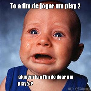 To a fim de jogar um play 2  algu�m ta a fim de doar um
play 2 ? 