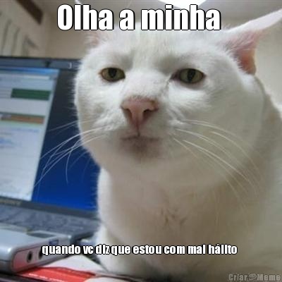 Olha a minha  quando vc diz que estou com mal h�lito 