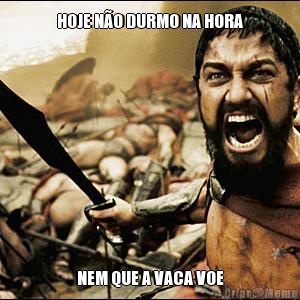HOJE N�O DURMO NA HORA NEM QUE A VACA VOE