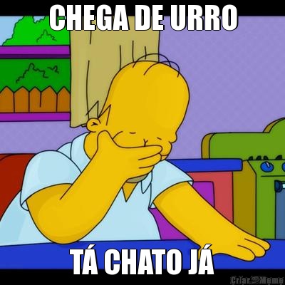 CHEGA DE URRO T� CHATO J�