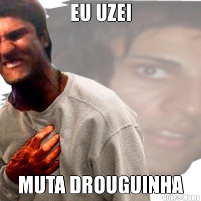 EU UZEI MUTA DROUGUINHA