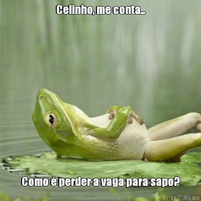 Celinho, me conta... Como � perder a vaga para sapo?