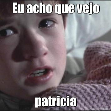 Eu acho que vejo patricia