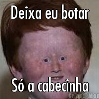 Deixa eu botar S� a cabecinha