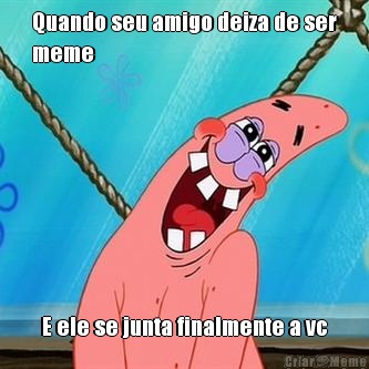 Quando seu amigo deiza de ser
meme E ele se junta finalmente a vc