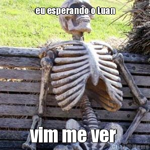 eu esperando o Luan vim me ver 