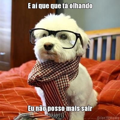 E a� que que t� olhando Eu n�o posso mais sair