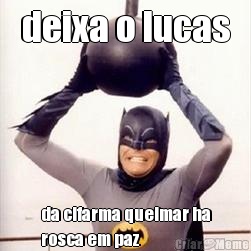 deixa o lucas da cifarma queimar ha
rosca em paz