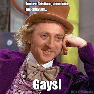 J�nior e Cristiano, voc�s n�o
me enganam... Gays!
