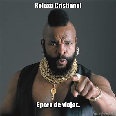 Relaxa Cristiano! E para de viajar...