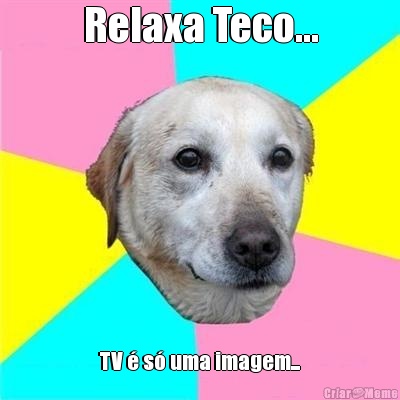 Relaxa Teco... TV � s� uma imagem...