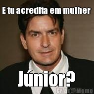 E tu acredita em mulher  J�nior?