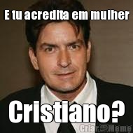 E tu acredita em mulher Cristiano?