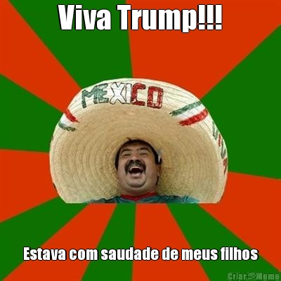 Viva Trump!!! Estava com saudade de meus filhos