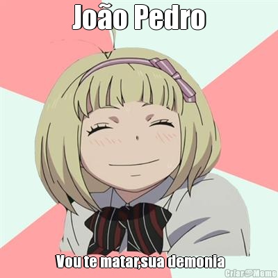 Jo�o Pedro  Vou te matar,sua demonia