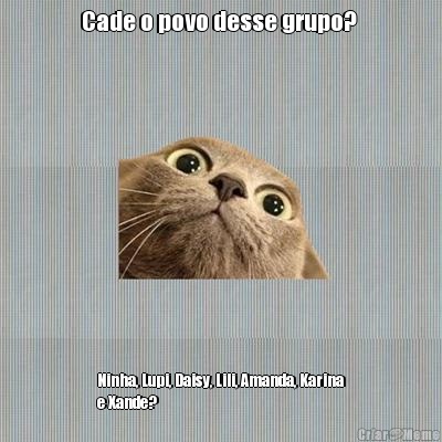 Cade o povo desse grupo?  Ninha, Lupi, Daisy, Lili, Amanda, Karina
e Xande?